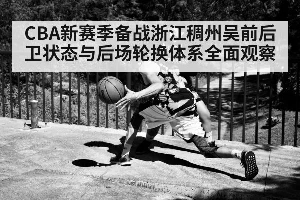 CBA新赛季备战浙江稠州吴前后卫状态与后场轮换体系全面观察