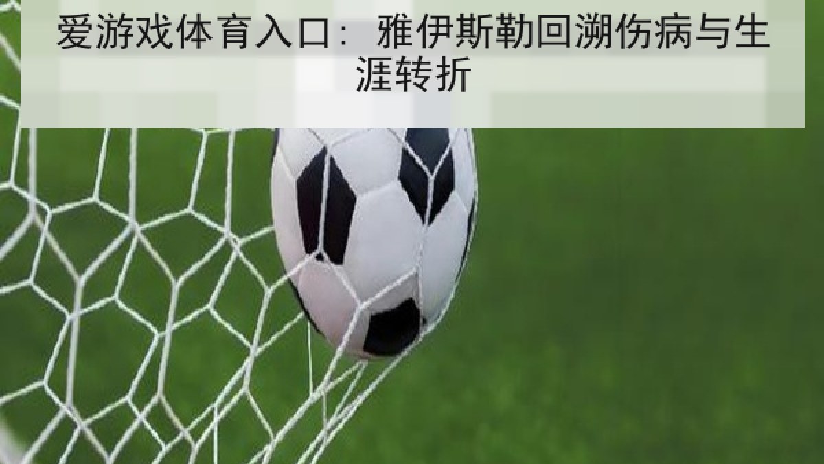 爱游戏体育入口: 雅伊斯勒回溯伤病与生涯转折